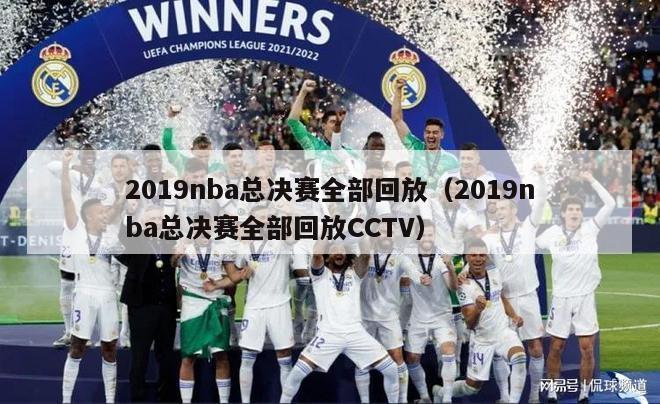 2019nba总决赛全部回放（2019nba总决赛全部回放CCTV）