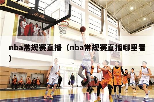 nba常规赛直播（nba常规赛直播哪里看）