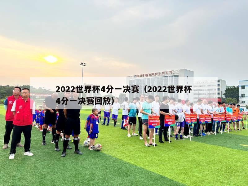 2022世界杯4分一决赛（2022世界杯4分一决赛回放）