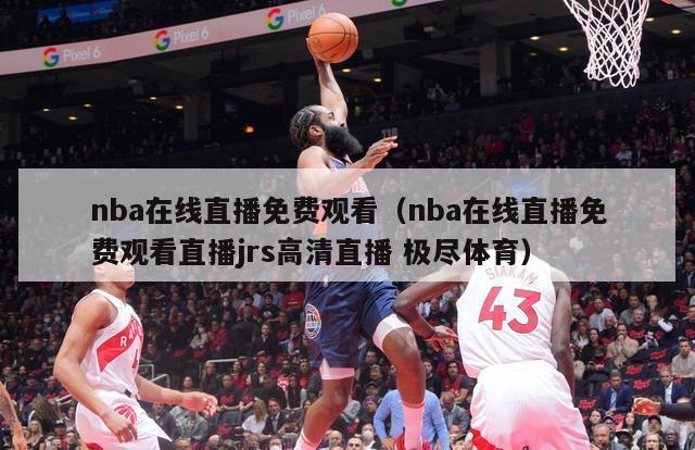 nba在线直播免费观看（nba在线直播免费观看直播jrs高清直播 极尽体育）